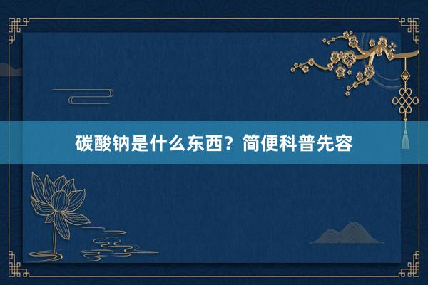 碳酸钠是什么东西？简便科普先容