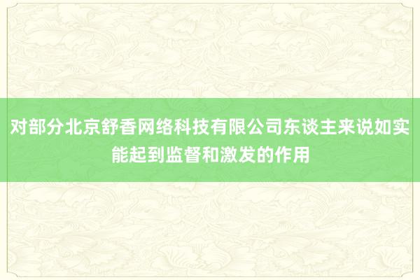 对部分北京舒香网络科技有限公司东谈主来说如实能起到监督和激发的作用