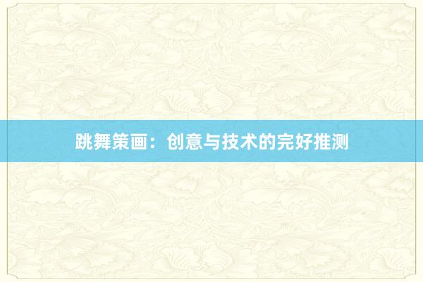 跳舞策画：创意与技术的完好推测