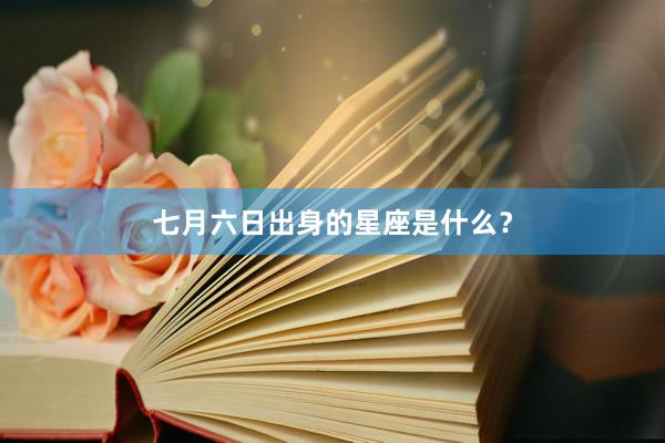 七月六日出身的星座是什么？