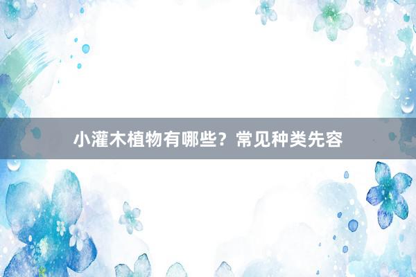 小灌木植物有哪些？常见种类先容