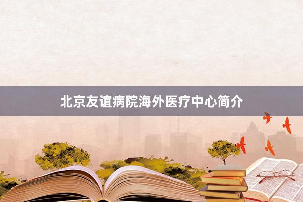 北京友谊病院海外医疗中心简介