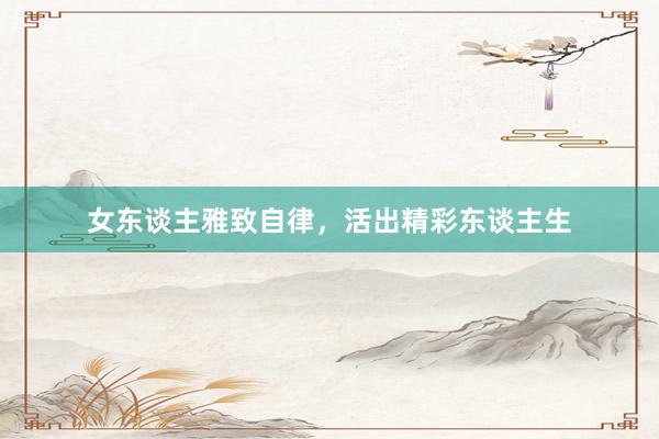 女东谈主雅致自律，活出精彩东谈主生